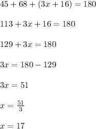 45 + 68 + (3x+16) = 180 \\  \\ 113 + 3x + 16 = 180 \\  \\ 129 + 3x = 180 \\  \\ 3x = 180 - 129 \\  \\ 3x = 51 \\  \\ x =  \frac{51}{3}  \\  \\ x = 17