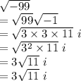\sqrt{-99}\\=\sqrt{99}\sqrt{-1}  \\=\sqrt{3\times3\times11}\ i\\=  \sqrt{3^2\times11}\ i\\=3\sqrt{11} \ i \\=3\sqrt{11} \ i