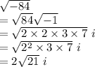 \sqrt{-84}\\=\sqrt{84}\sqrt{-1}  \\=\sqrt{2\times2\times3\times7}\ i\\=  \sqrt{2^2\times3\times7}\ i\\=2\sqrt{21} \ i