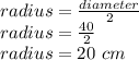 radius=\frac{diameter}{2}\\radius=\frac{40}{2}\\radius = 20 \ cm