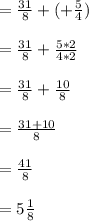 = \frac{31}{8} + (+\frac{5}{4})\\\\=  \frac{31}{8} + \frac{5*2}{4*2}\\\\=  \frac{31}{8} + \frac{10}{8}\\\\= \frac{31+10}{8}\\\\= \frac{41}{8}\\\\= 5\frac{1}{8}