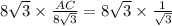 8 \sqrt{3} \times   \frac{AC}{8 \sqrt{3} }  = 8 \sqrt{3}  \times  \frac{ 1 }{ \sqrt{3} }  \\
