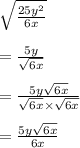 \sqrt{ \frac{25y^2}{6x}} \\  \\  =  \frac{5y}{ \sqrt{6x} }  \\  \\  =  \frac{5y \sqrt{6x} }{ \sqrt{6x}  \times  \sqrt{6x} }  \\  \\  =  \frac{5y \sqrt{6x} }{6x}