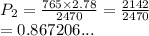 P_2 =  \frac{765 \times 2.78}{2470}  =  \frac{2142}{2470}  \\  = 0.867206...