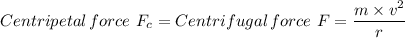 Centripetal \, force \ F_c = Centrifugal \, force \ F = \dfrac{m \times  v^2}{r}