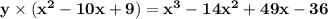 \mathbf{y \times ( x^2-10x + 9) =  x^3 - 14x^2 + 49x - 36}