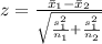 z = \frac{ \= x_1 - \= x_2  }{ \sqrt{ \frac{s^2_1}{n_1} +\frac{s^2_1}{n_2} } }