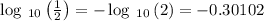 \log \:_{10}\left(\frac{1}{2}\right)=-\log \:_{10}\left(2\right)=-0.30102