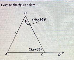 Examine the figure below.

B
(4x-16)
6756
(5x+7)
с
A
D
Determine which of the following angle measur