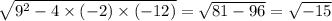 \sqrt{9^2 - 4 \times (-2) \times (-12)}  = \sqrt{81 - 96} = \sqrt{-15}