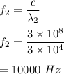 f_2=\dfrac{c}{\lambda_2}\\\\f_2=\dfrac{3\times 10^8}{3\times 10^4}\\\\=10000\ Hz