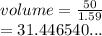 volume =  \frac{50}{1.59}  \\  = 31.446540...