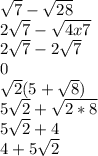 \sqrt{7} -\sqrt{28}\\2\sqrt{7} - \sqrt{4x7}\\2\sqrt{7} - 2\sqrt{7}\\0\\\sqrt{2} (5+\sqrt{8})\\5\sqrt{2} + \sqrt{2*8}\\5\sqrt{2} + 4\\4 + 5\sqrt{2}