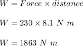 W = Force\times distance\\\\W = 230 \times 8.1\ N\ m\\\\W = 1863\ N\ m