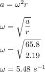 a = \omega^2  r\\\\\omega = \sqrt{\dfrac{a }{r}}\\\\\omega = \sqrt{\dfrac{65.8 }{2.19}}\\\\\omega = 5.48\ s^{-1}