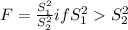 F = \frac{S_{1} ^{2} }{S_{2} ^{2} }  if S_{1} ^{2}  S_{2} ^{2}