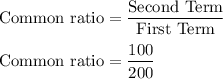 \rm Common \ ratio = \dfrac{Second \ Term }{First \ Term}\\\\\rm Common \ ratio = \dfrac{100}{200}
