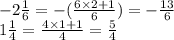 - 2\frac{1}{6}  =  - ( \frac{6 \times 2 + 1}{6} ) =  -  \frac{13}{6}  \\ 1 \frac{1}{4}  =  \frac{4 \times 1 + 1}{4}  =  \frac{5}{4}