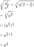 \sqrt[3]{\frac{y^{2}}{y^{\frac{4}{5}}}} =\sqrt[3]{y^({2-\frac{4}{5})}} \\\\=\sqrt[3]{y^{\frac{6}{5}}}\\\\=(y^{\frac{6}{5}})^{\frac{1}{3}} \\\\=y^{\frac{6}{5}*\frac{1}{3}}\\\\= y^{\frac{2}{5}}