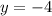 y = -4