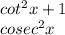 cot^2x+1\\cosec^2x