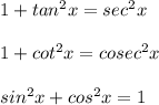1+tan^{2}x=sec^2x\\\\1+cot^2x=cosec^2x\\\\sin^2x+cos^2x=1