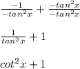 \frac{-1}{-tan^2x}+\frac{-tan^2x}{-tan^2x}\\\\\frac{1}{tan^2x}+1\\\\cot^2x+1