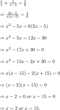 \frac 1 x + \frac {1}{x-5} = \frac 1 6  \\\\\Rightarrow \frac {2x-5}{x(x-5)}= \frac 1 6  \\\\\Rightarrow x^2 - 5x = 6(2x-5) \\\\\Rightarrow x^2 - 5x = 12x-30 \\\\\Rightarrow x^2 - 17x +30= 0 \\\\\Rightarrow x^2 - 15x-2x +30= 0 \\\\\Rightarrow x(x-15) -2(x +15)= 0 \\\\\Rightarrow (x-2)(x-15)= 0 \\\\\Rightarrow x-2=0 \;or\; x-15=0 \\\\\Rightarrow x = 2 \;or\; x=15.