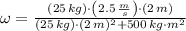\omega = \frac{(25\,kg)\cdot \left(2.5\,\frac{m}{s} \right)\cdot (2\,m)}{(25\,kg)\cdot (2\,m)^{2}+500\,kg\cdot m^{2}}