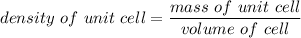 density \ of \ unit \ cell = \dfrac{mass \ of \ unit \ cell}{volume \ of \unit \ cell}