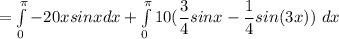 = \int \limits ^{\pi}_{0} -20 x sin x dx + \int \limits ^{\pi}_{0} 10(\dfrac{3}{4} sin x - \dfrac{1}{4} sin (3x) ) \ dx