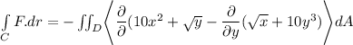 \int \limits _CF. dr = -\iint_D \Biggl \langle \dfrac{\partial}{\partial} ( 10x^2 + \sqrt{y} -\dfrac{\partial}{\partial y } ( \sqrt{x} + 10y^3)  \Biggl  \rangle dA