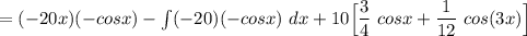 = (-20x) (-cos x) - \int (-20)(-cos x) \ dx + 10 \Big [\dfrac{3}{4} \ cos x + \dfrac{1}{12}\ cos (3x) \Big ]