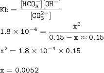 \tt Kb=\dfrac{[HCO_3^-][OH^-]}{[CO_3^{2-}]}\\\\1.8\times 10^{-4}=\dfrac{x^2}{0.15-x\approx 0.15}\\\\x^2=1.8\times 10^{-4}\times 0.15\\\\x=0.0052
