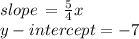 slope \:  =  \frac{5}{4} x \\ y - intercept =  - 7