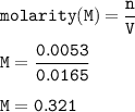 \tt molarity(M)=\dfrac{n}{V}\\\\M=\dfrac{0.0053}{0.0165}\\\\M=0.321