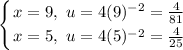 \displaystyle \left \{ {{x = 9 ,\ u = 4(9)^{-2} = \frac{4}{81}} \atop {x = 5 ,\ u = 4(5)^{-2} = \frac{4}{25}}} \right.