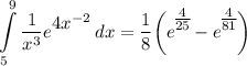 \displaystyle \int\limits^9_5 {\frac{1}{x^3}e^\big{4x^{-2}}} \, dx = \frac{1}{8} \bigg( e^\Big{\frac{4}{25}} - e^\Big{\frac{4}{81}} \bigg)