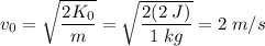 v_0 = \sqrt{ \dfrac{2K_0}{m}} =  \sqrt{ \dfrac{2(2\;J)}{1\;kg}} = 2\;m/s