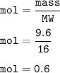 \tt mol=\dfrac{mass}{MW}\\\\mol=\dfrac{9.6}{16}\\\\mol=0.6