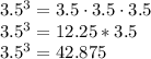 3.5^{3} = 3.5\cdot3.5\cdot3.5 \\3.5^3=12.25*3.5\\3.5^3=42.875