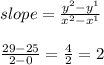 slope=\frac{y^{2}-y^{1}  }{x^{2}- x^{1} }\\\\\frac{29-25}{2-0}=\frac{4}{2} =2