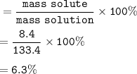 \tt =\dfrac{mass~solute}{mass~solution}\times 100\%\\\\=\dfrac{8.4}{133.4}\times 100\%\\\\=6.3\%