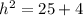 {h}^{2}  = 25 + 4