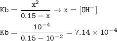 \tt Kb=\dfrac{x^2}{0.15-x}\rightarrow x=[OH^-]\\\\Kb=\dfrac{10^{-4}}{0.15-10^{-2}}=7.14\times 10^{-4}
