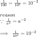 \frac{1}{100}  =  \frac{1}{ {10}^{2} }  =  {10}^{ - 2}  \\  \\ reason  \\ \:  \because \:  \frac{1}{ {a}^{2} }  =  {a}^{ - 2}  \\  \\  \implies \:  \frac{1}{ {10}^{2} }  =  {10}^{ - 2}