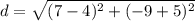 d = \sqrt{(7-4)^2+(-9+5)^2}