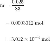\begin{aligned}\rm m &= \dfrac{0.025}{83}\\\\&= 0.0003012 \;\rm mol\\\\&= 3.012 \times  10^{-4}\;\rm mol\end{beligned}