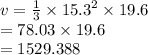 v =  \frac{1}{3}  \times  {15.3}^{2}  \times 19.6 \\  = 78.03 \times 19.6 \\  = 1529.388