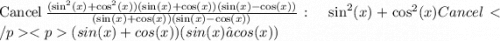 \mathrm{Cancel\:}\frac{(\sin ^2(x)+\cos ^2(x))(\sin (x)+\cos (x))(\sin (x)-\cos (x))}{(\sin (x)+\cos (x))(\sin (x)-\cos (x))}:\quad \sin ^2(x)+\cos ^2(x)Cancel (sin(x)+cos(x))(sin(x)−cos(x))